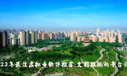 2023年最佳虚拟币软件推荐：支持提现的平台详解
