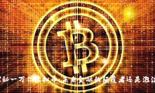 探秘一万亿虚拟币：未来金融的颠覆者还是泡沫？