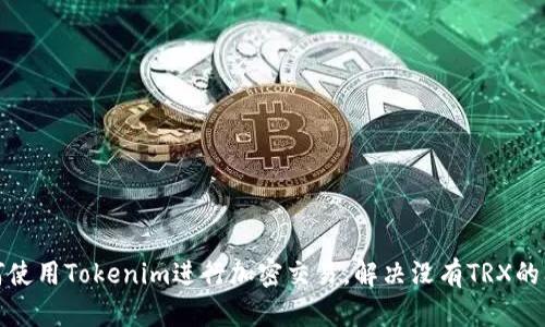 如何使用Tokenim进行加密交易，解决没有TRX的问题