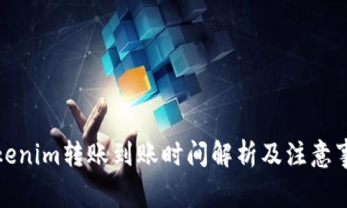 Tokenim转账到账时间解析及注意事项