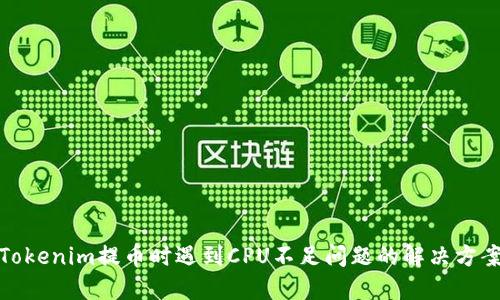 Tokenim提币时遇到CPU不足问题的解决方案