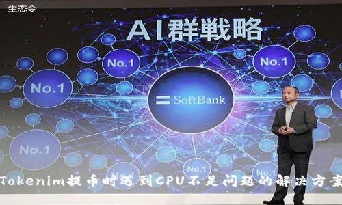 Tokenim提币时遇到CPU不足问题的解决方案