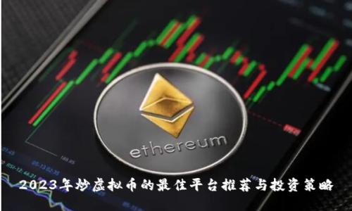 2023年炒虚拟币的最佳平台推荐与投资策略