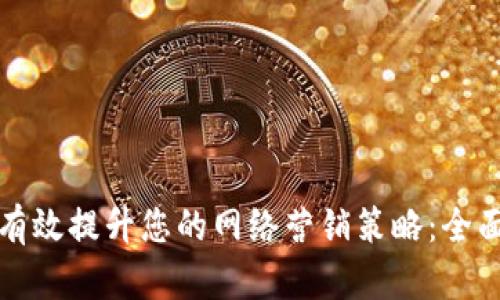 如何有效提升您的网络营销策略：全面指南