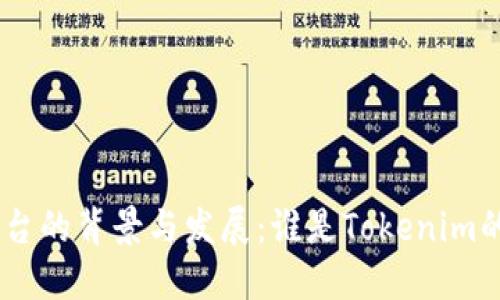 Tokenim平台的背景与发展：谁是Tokenim的背后力量？