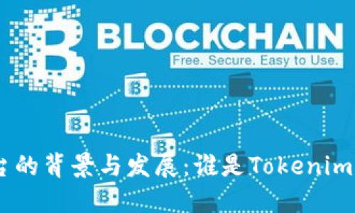 Tokenim平台的背景与发展：谁是Tokenim的背后力量？