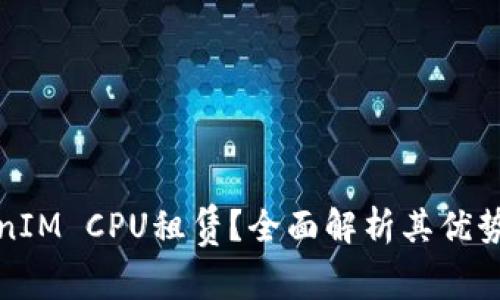 什么是TokenIM CPU租赁？全面解析其优势与应用场景