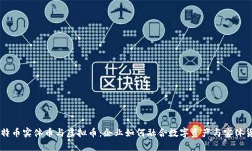 比特币实体币与虚拟币：企业如何融合数字资产与实体货币