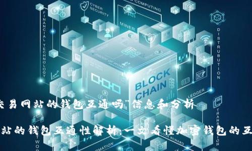 关于“虚拟币交易网站的钱包互通吗”信息和分析

虚拟币交易网站的钱包互通性解析：一文看懂加密钱包的互动与交易体验