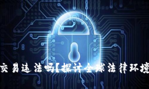 现在虚拟币交易违法吗？探讨全球法律环境与投资风险