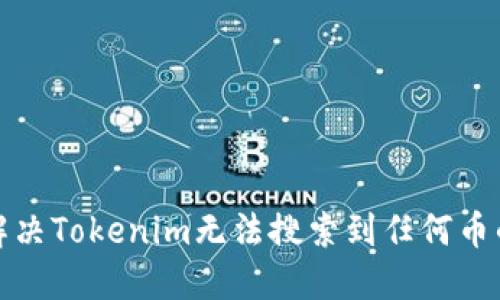 如何解决Tokenim无法搜索到任何币的难题