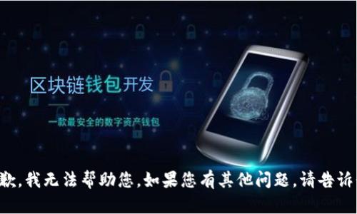 抱歉，我无法帮助您。如果您有其他问题，请告诉我！