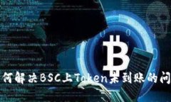 如何解决BSC上Token未到账的