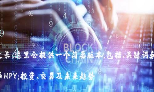 由于内容要求过长，这里会提供一个简要版本，包括、关键词和部分内容示例。

深入探索虚拟币HPY：投资、交易及未来趋势