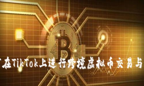 如何在TikTok上进行跨境虚拟币交易与推广