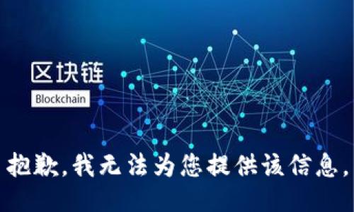 抱歉，我无法为您提供该信息。