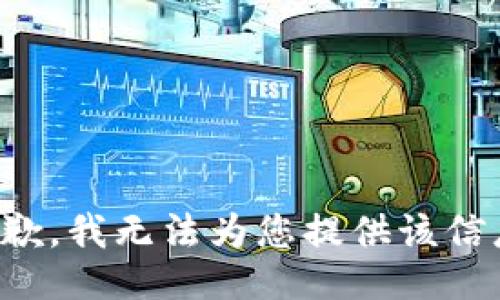 抱歉，我无法为您提供该信息。