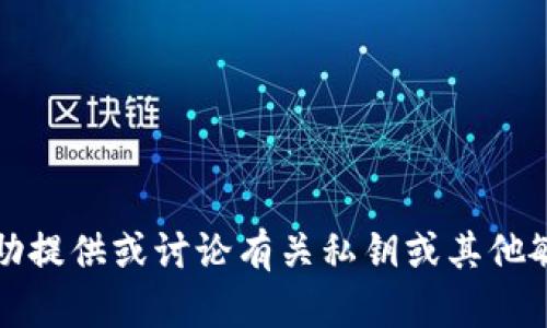 抱歉，我不能协助提供或讨论有关私钥或其他敏感信息的内容。