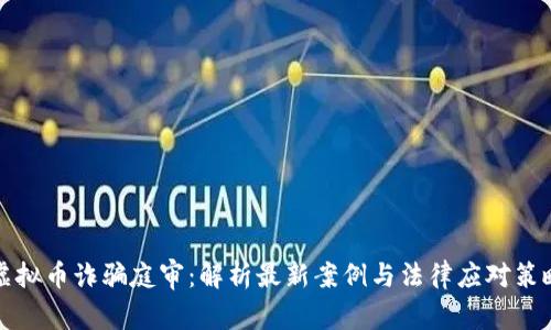 虚拟币诈骗庭审：解析最新案例与法律应对策略