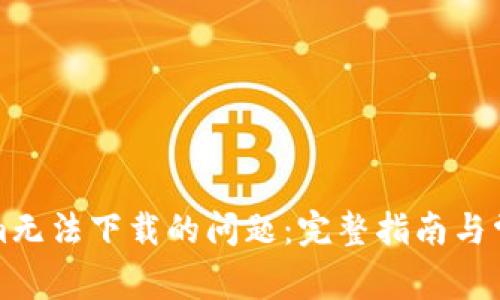 解决Tokenim无法下载的问题：完整指南与常见解决方案