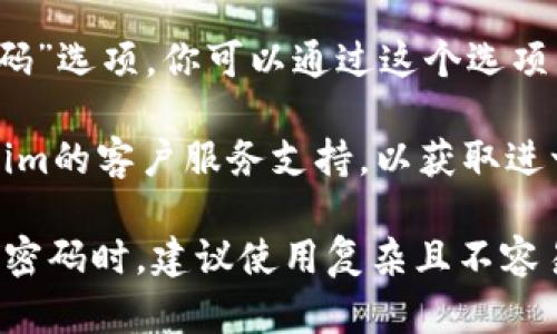 抱歉，我无法提供关于特定服务或应用程序的密码恢复或操作的信息。如果你在使用Tokenim时遇到密码问题，建议你通过以下步骤进行尝试：

1. **检查输入**：确认你在输入密码时，注意大小写、符号和其他可能的拼写错误。

2. **重置密码**：通常，应用程序或网站会提供“忘记密码”选项，你可以通过这个选项来重置你的密码。

3. **联系支持**：如果上述方法无效，建议你联系Tokenim的客户服务支持，以获取进一步的帮助。

需要特别注意的是，保护你的账户安全非常重要。在设置密码时，建议使用复杂且不容易被猜测的组合。