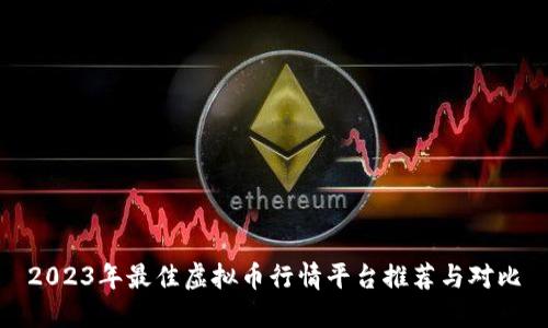 2023年最佳虚拟币行情平台推荐与对比