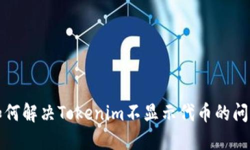 如何解决Tokenim不显示代币的问题