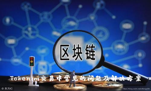 Tokenim交易中常见的问题及解决方案