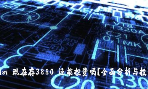 Tokenim 现在存3880 还能投资吗？全面分析与投资建议