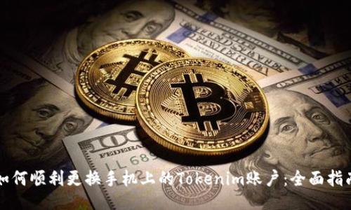 如何顺利更换手机上的Tokenim账户：全面指南