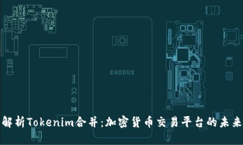 深入解析Tokenim合并：加密货币交易平台的未来趋势