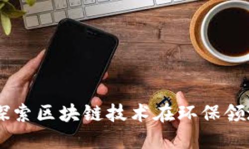 Tokenim绿色：探索区块链技术在环保领域的应用与未来