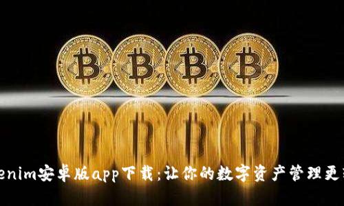 Tokenim安卓版app下载：让你的数字资产管理更轻松