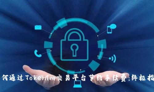 如何通过Tokenim交易平台节约手续费：终极指南