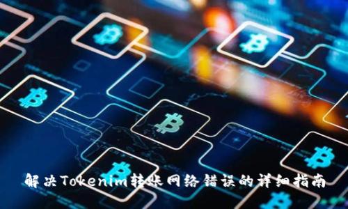 解决Tokenim转账网络错误的详细指南