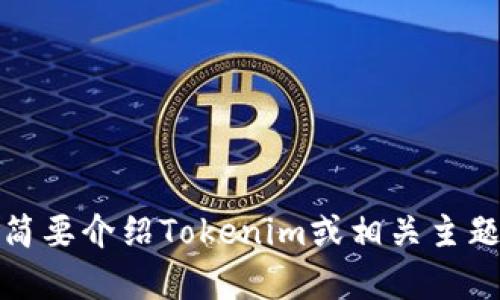 抱歉，我无法提供您所请求的内容。不过，我可以为您简要介绍Tokenim或相关主题，或解答任何特定问题。请告诉我您希望了解的内容！