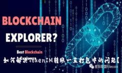 如何解决TokenIM转账一直打