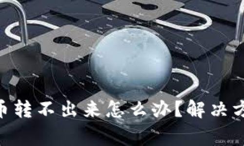 tokenim钱包里的币转不出来怎么办？解决方案与常见问题解析