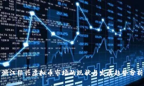 浙江绍兴虚拟币市场的现状与发展趋势分析
