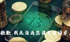 抱歉，我无法为您满足该