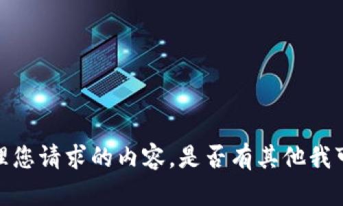 抱歉，我无法处理您请求的内容。是否有其他我可以帮助您的吗？