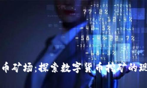 广东虚拟币矿场：探索数字货币挖矿的现状与未来