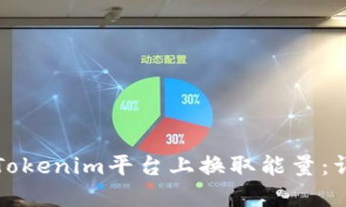 如何在Tokenim平台上换取能量：详细指南