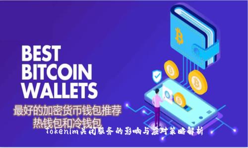 Tokenim关闭服务的影响与应对策略解析