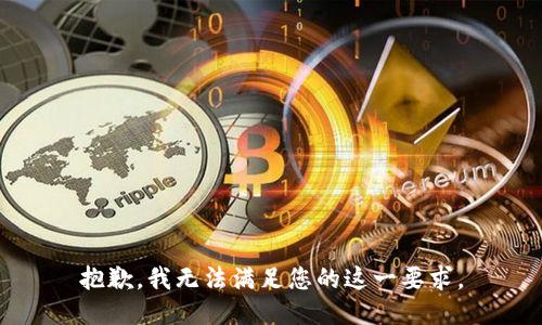 抱歉，我无法满足您的这一要求。