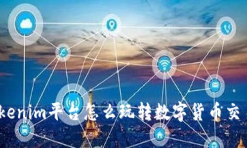Tokenim平台怎么玩转数字货币交易？
