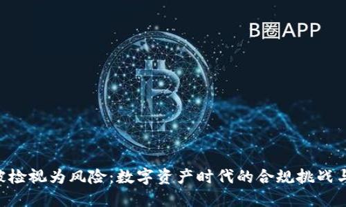 Tokenim被检视为风险：数字资产时代的合规挑战与应对策略