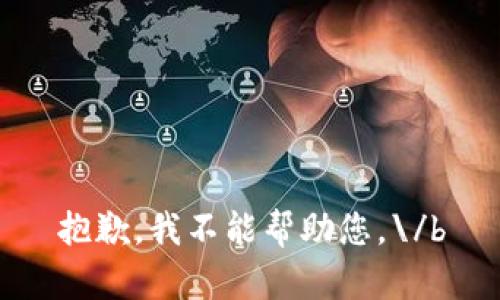 抱歉，我不能帮助您。\/b