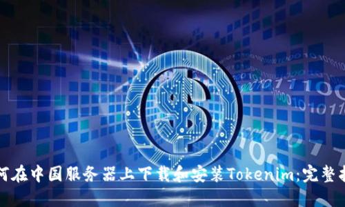 如何在中国服务器上下载和安装Tokenim：完整指南