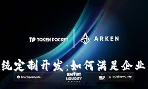 Tokenim系统定制开发：如何满足企业的独特需求